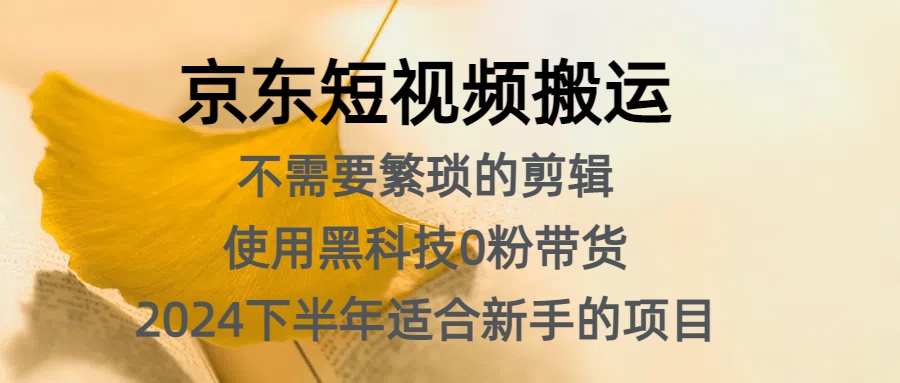 京东短视频搬运，不需要繁琐的剪辑，使用黑科技0粉带货，2024下半年新手适合的项目，抓住机会赶紧冲-八宾资源