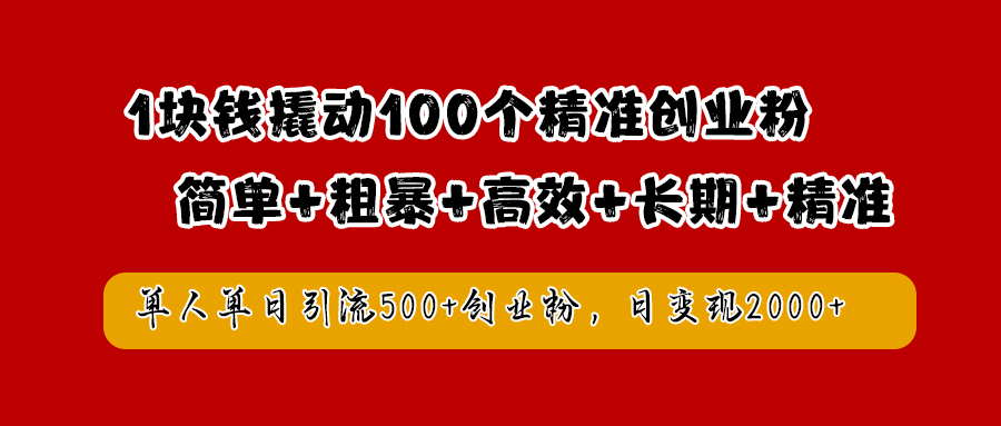 1块钱撬动100个精准创业粉，简单粗暴高效长期精准，单人单日引流500+创业粉，日变现2000+-八宾资源