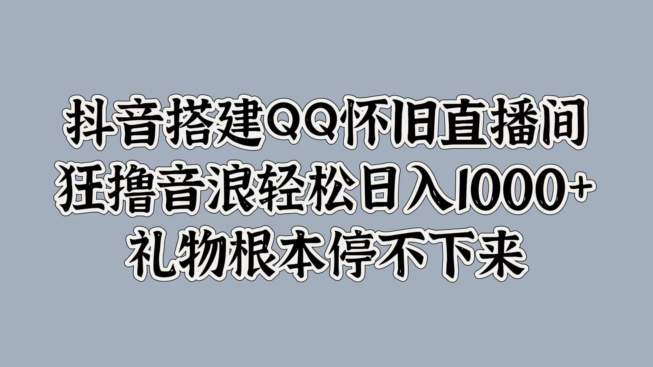 抖音搭建QQ怀旧直播间，狂撸音浪轻松日入1000+礼物根本停不下来-迪思分享