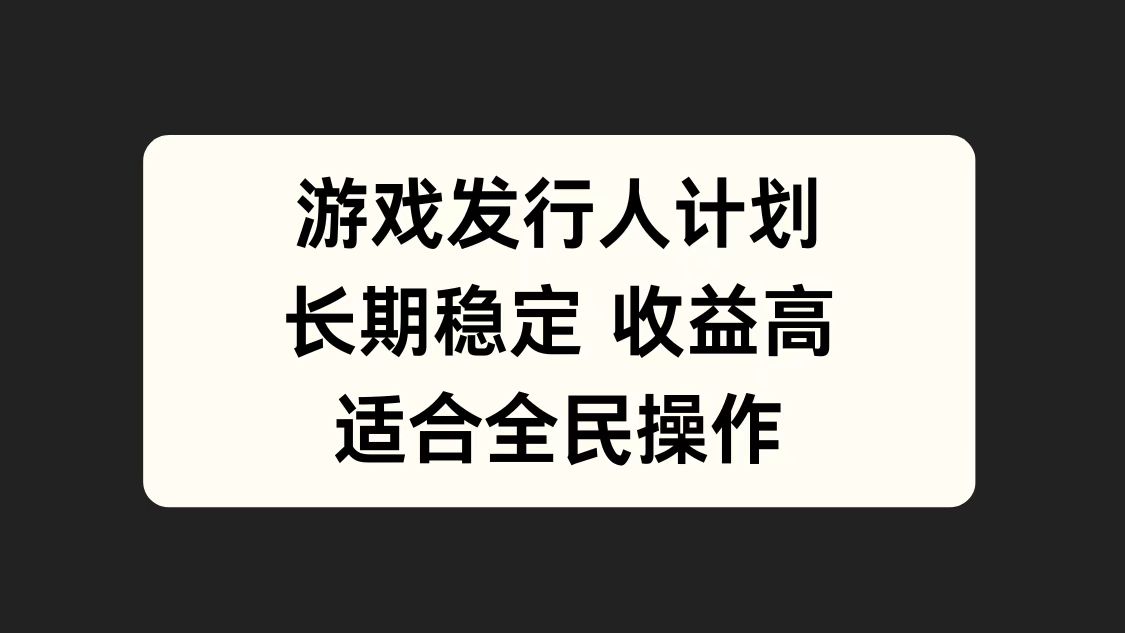 游戏发行人计划，长期稳定，适合全民操作。-迪思分享