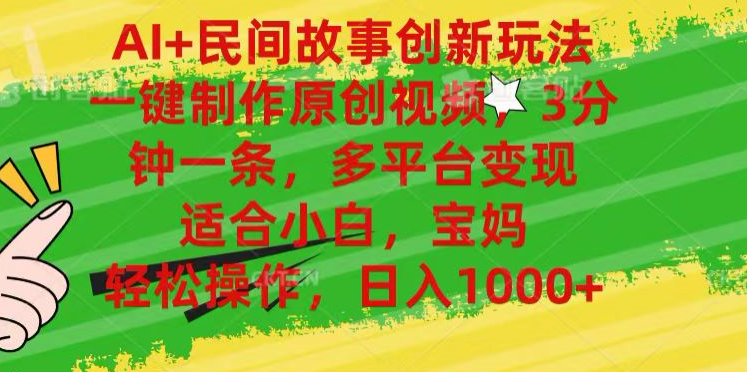AI+民间故事,一键制作原创视频，多平台变现，3分钟一条，适合小白，宝妈，轻松操作，日入1000+-迪思分享