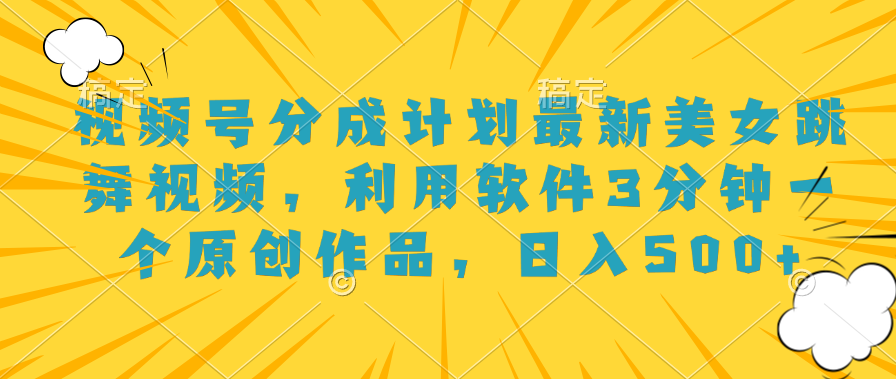 视频号分成计划最新美女跳舞视频，利用软件3分钟一个原创作品，日入500+-八宾资源