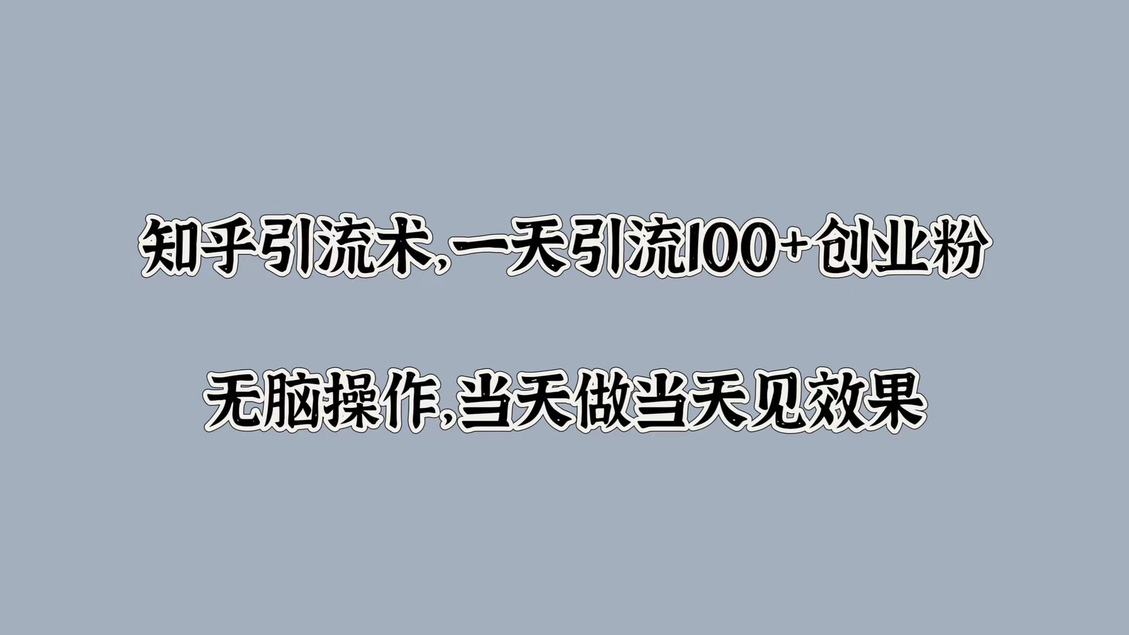 知乎引流术，一天引流100+创业粉，无脑操作，当天做当天见效果-迪思分享