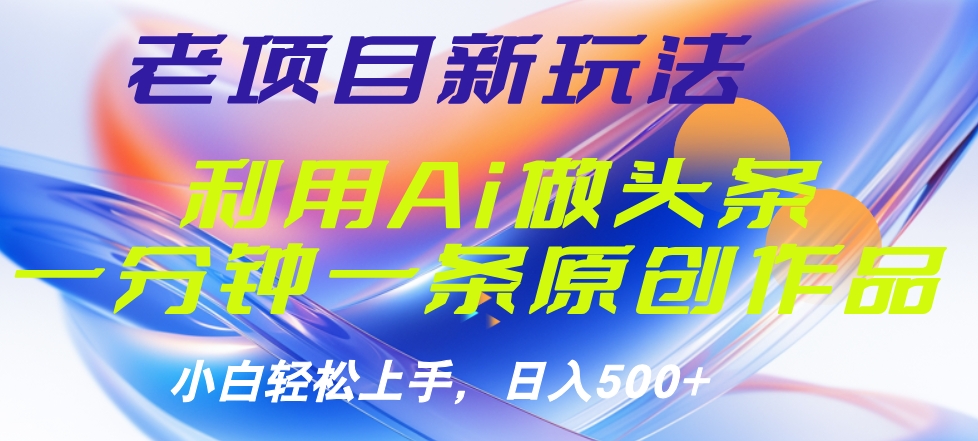 老项目新玩法，利用AI做头条掘金，1分钟一篇原创文章-迪思分享