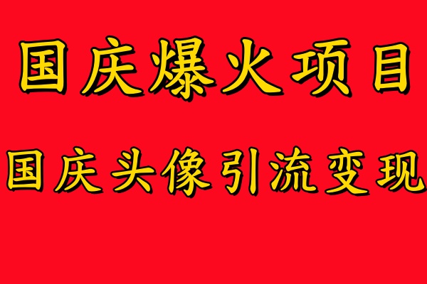 国庆爆火风口项目——国庆头像引流变现，零门槛高收益，小白也能起飞-迪思分享