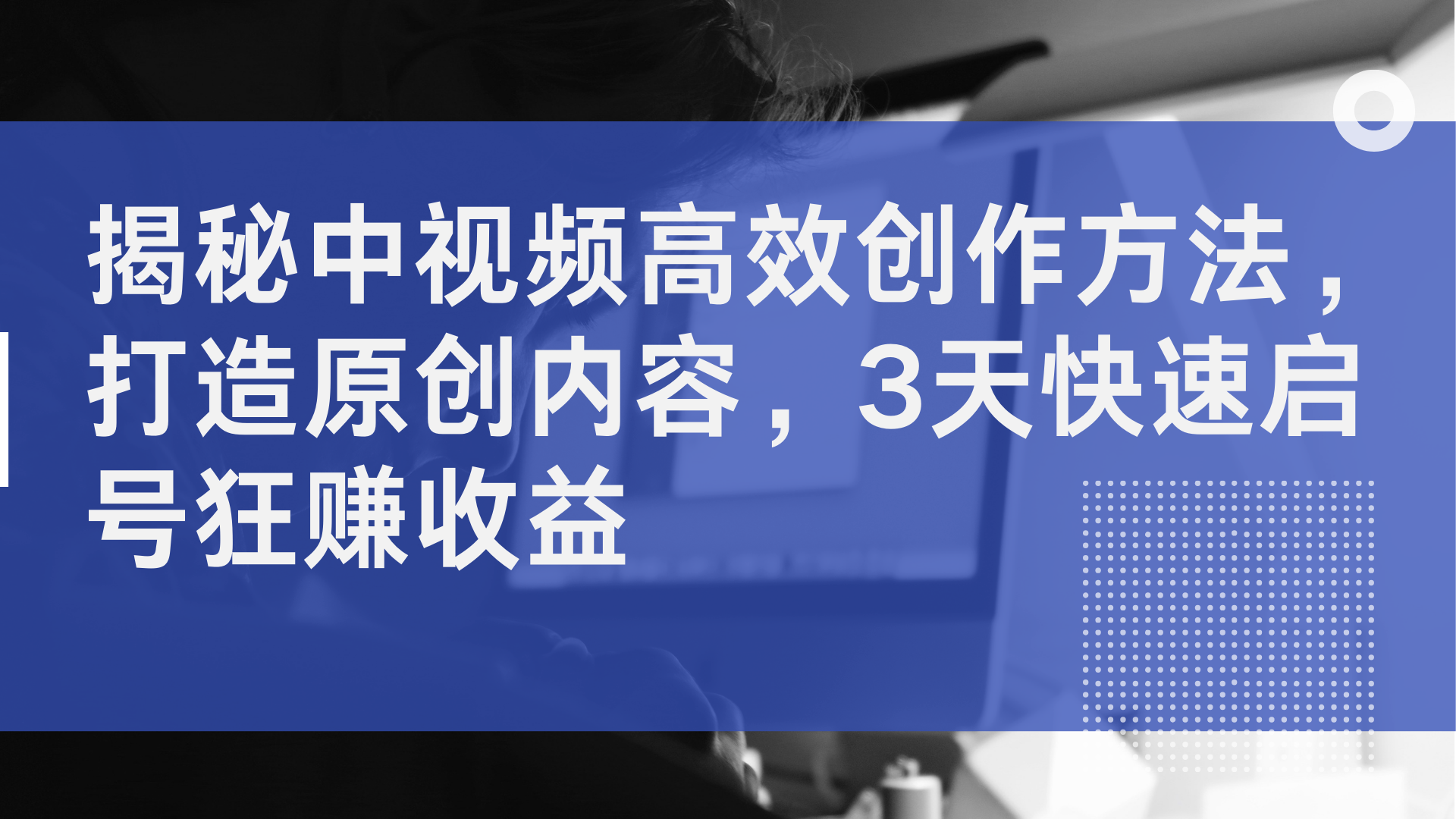 揭秘中视频高效创作方法，打造原创内容，3天快速启号狂赚收益-八宾资源