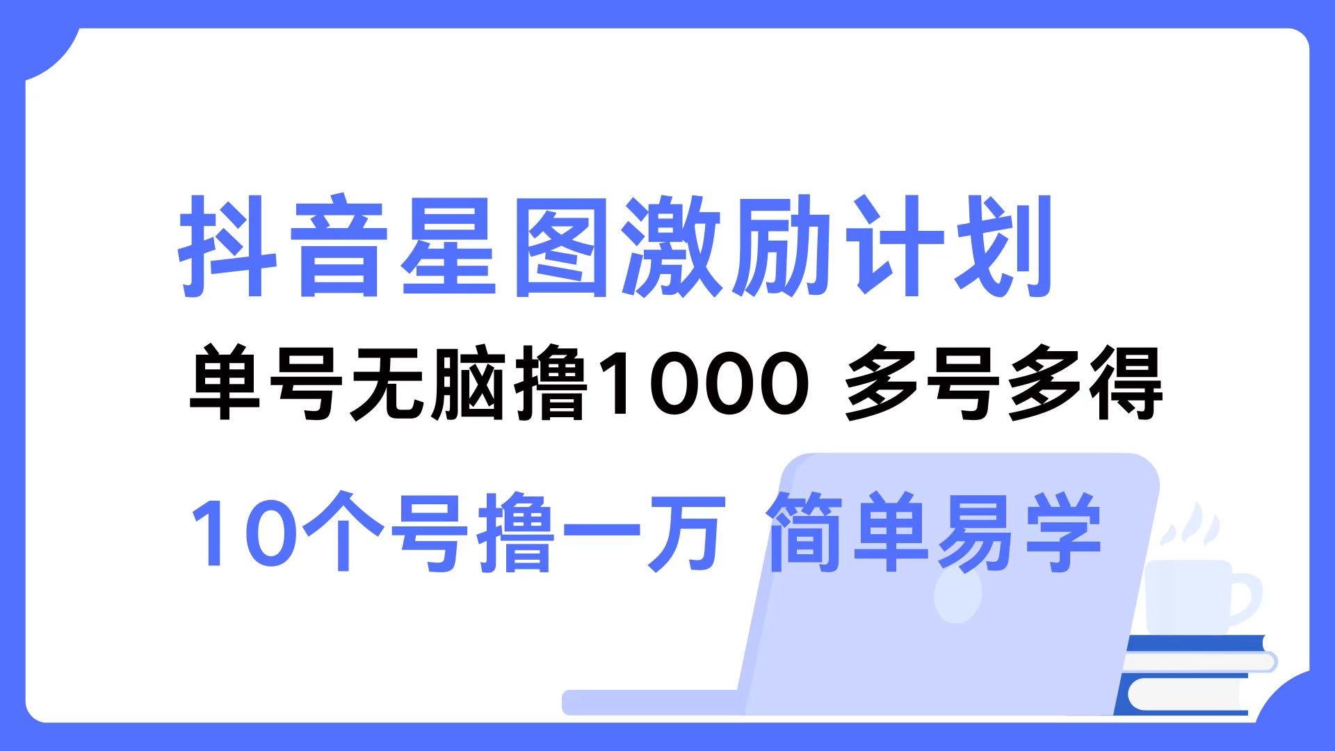 抖音星图激励计划 单号可撸1000  2个号2000 ，多号多得 简单易学-迪思分享