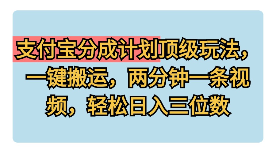 支付宝分成计划玩法，一键搬运，两分钟一条视频，轻松日入三位数-八宾资源
