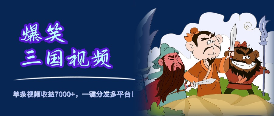 爆笑三国视频，5分钟制作，单条视频收益7000元+，一键分发多平台！-迪思分享