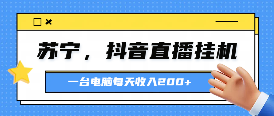 苏宁，抖音直播挂机，正规渠道一台电脑每天4-5小时收益200元-迪思分享