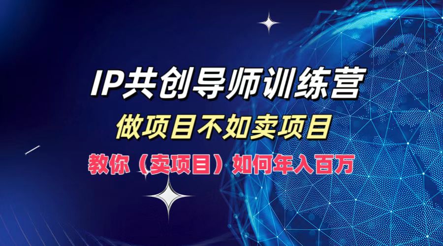 IP共创导师训练营，如何实现年入百万，做项目不如卖项目，教你（卖项目）-八宾资源