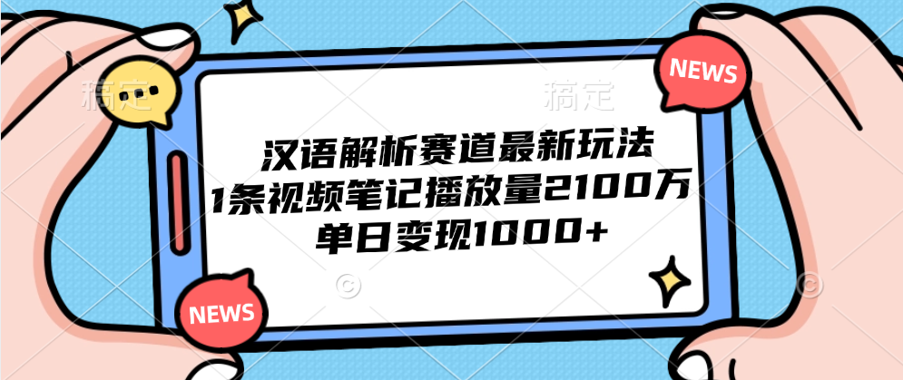 汉语解析赛道最新玩法，1条视频笔记播放量2100万，单日变现1000+-迪思分享