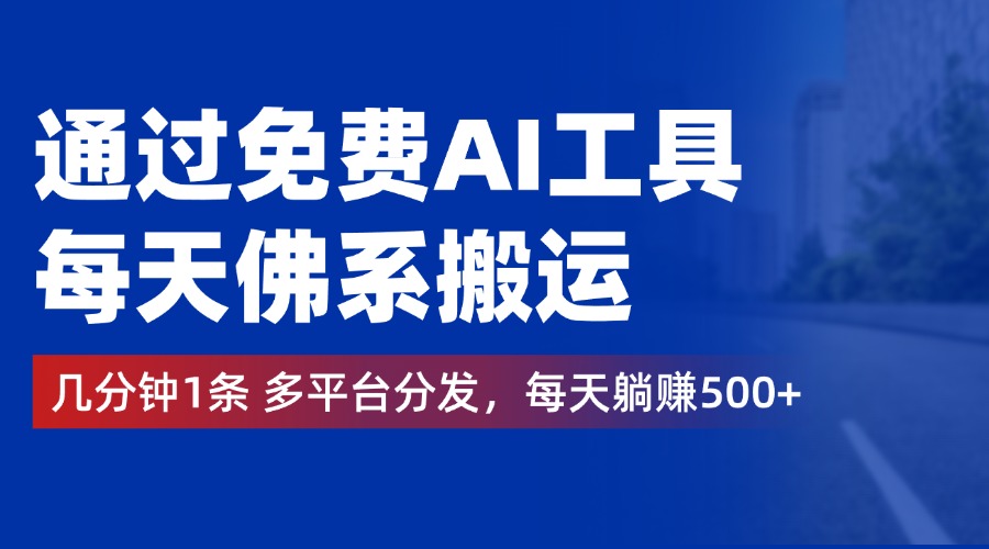 通过免费AI工具，每天佛系搬运，几分钟1条多平台分发。每天躺赚500+-迪思分享
