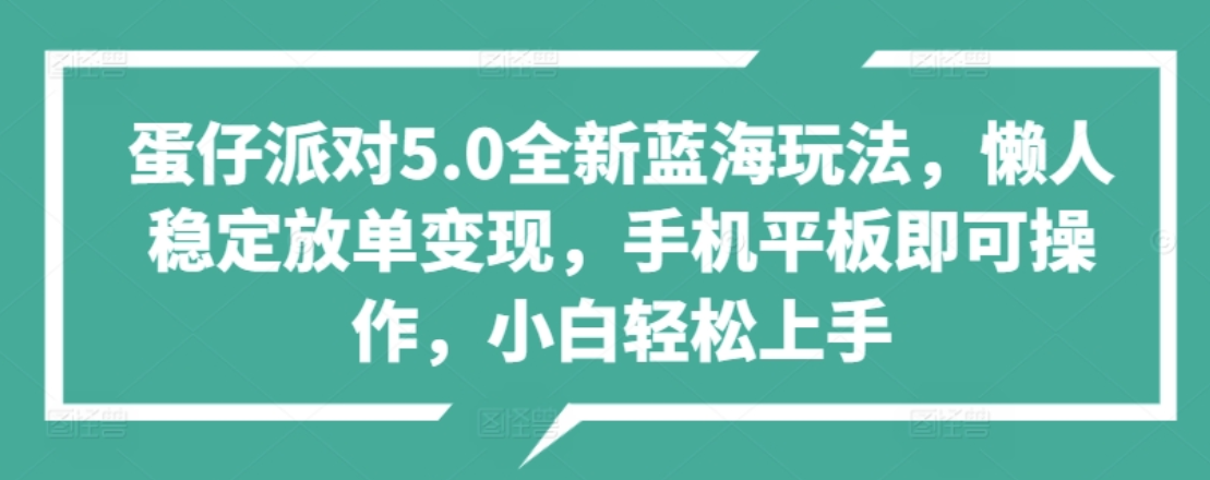 蛋仔派对5.0全新蓝海玩法，懒人稳定放单变现，小白也可以轻松上手-迪思分享