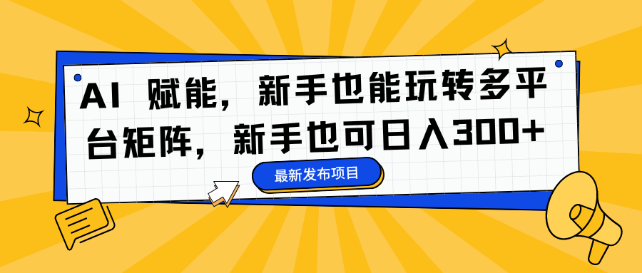 AI 赋能，新手也能玩转多平台矩阵，新手也可日入300+-八宾资源