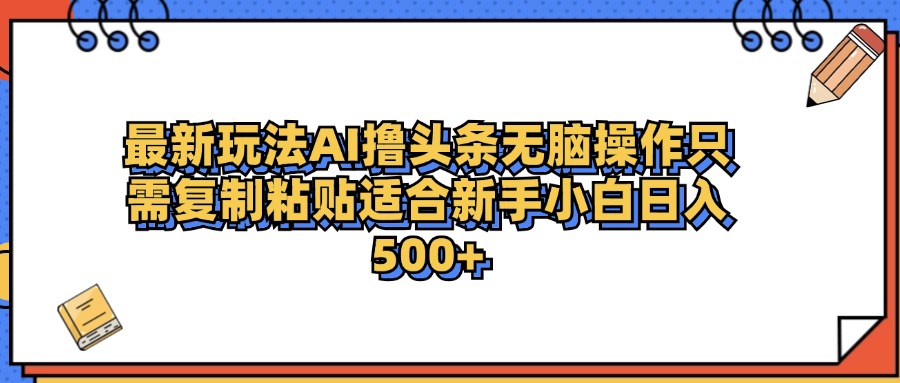 最新AI头条撸收益，日入500＋  只需无脑粘贴复制-八宾资源