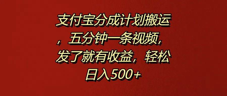 支付宝分成计划搬运，五分钟一条视频，发了就有收益，轻松日入500+-八宾资源