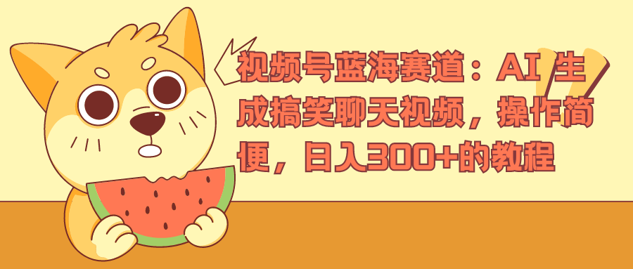 视频号蓝海赛道：AI 生成搞笑聊天视频，操作简便，日入300+的教程-八宾资源