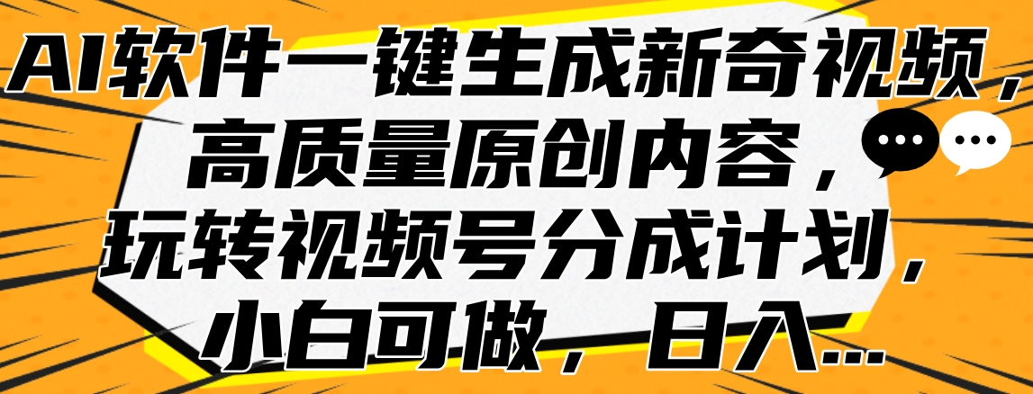 AI软件一键生成新奇视频，高质量原创内容，玩转视频号分成计划，小白可做，日入…-八宾资源