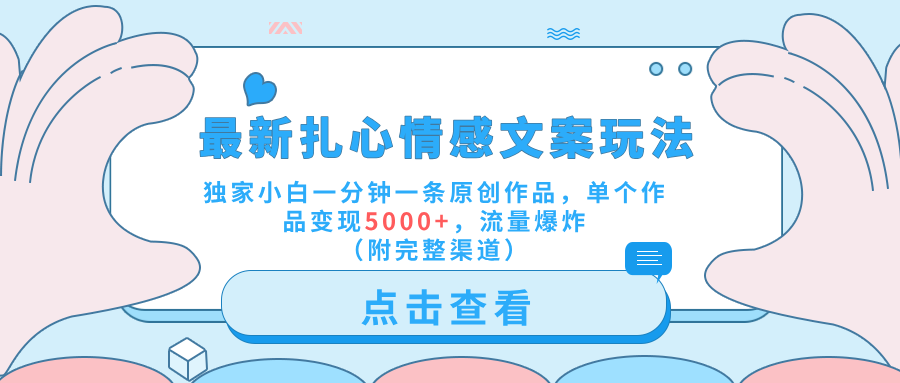 最新扎心情感文案玩法，独家小白一分钟一条原创作品，单个作品变现5000+，流量爆炸（附完整渠道）-迪思分享