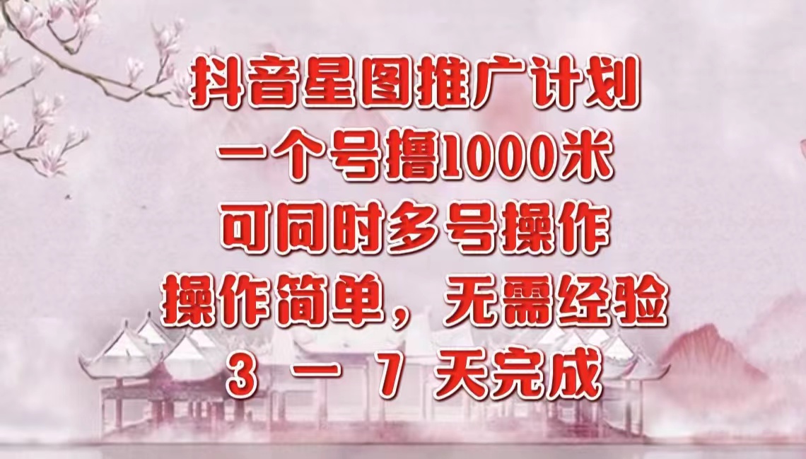 抖音星图推广项目，3-7天就能完成，每单1000元，可多号一起做-迪思分享