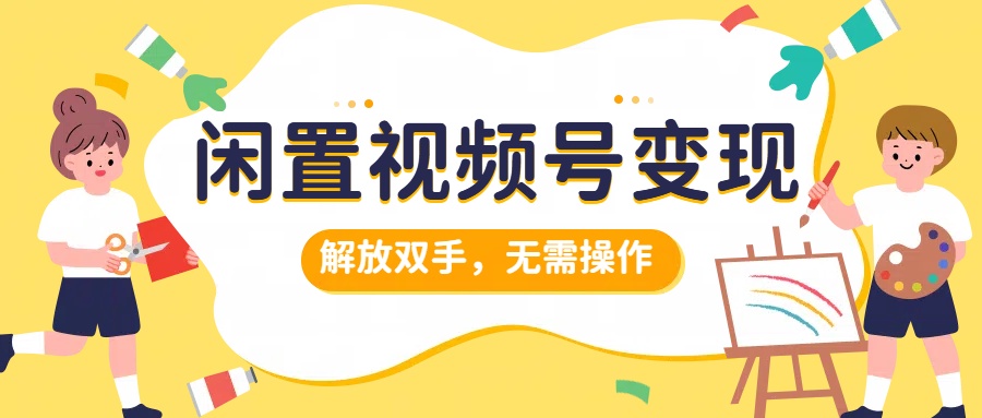 闲置视频号变现，搞钱项目再升级，解放双手，无需操作，最高单日500+-迪思分享